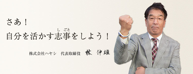 さぁ!自分を活かす志事をしよう! 株式会社ハヤシ 代表取締役社長 林 伸雄