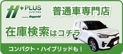 H+ エイチプラス 普通車専門店 在庫検索はこちら コンパクト・ハイブリッドも！