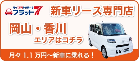 月々1.1万円から乗れるフラット7 新車リース専門店 岡山・香川エリアはコチラ 月々1万円～新車に乗れる！